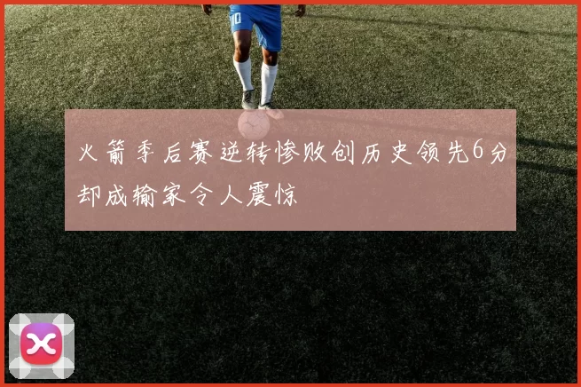 火箭季后赛逆转惨败创历史领先6分却成输家令人震惊