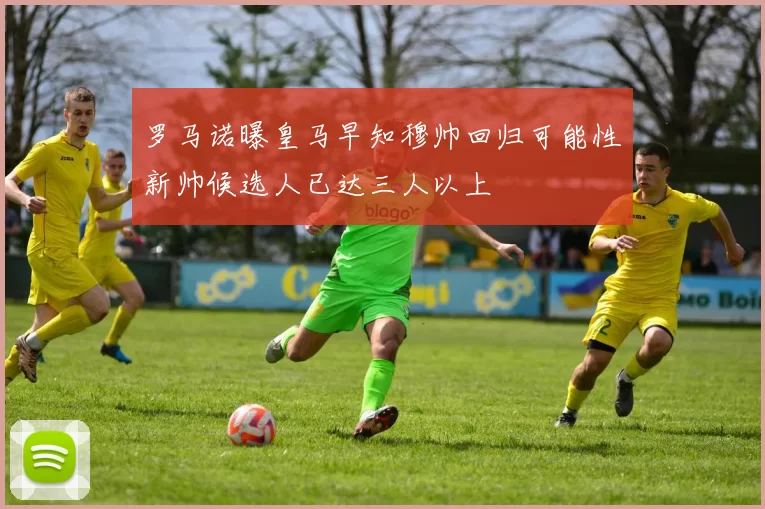 罗马诺曝皇马早知穆帅回归可能性新帅候选人已达三人以上