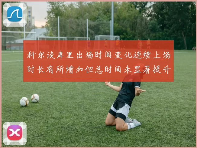 科尔谈库里出场时间变化连续上场时长有所增加但总时间未显著提升