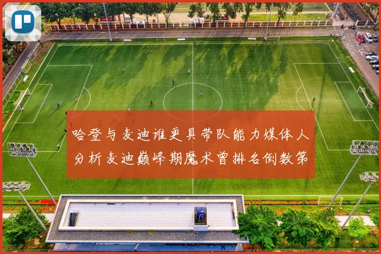 哈登与麦迪谁更具带队能力媒体人分析麦迪巅峰期魔术曾排名倒数第一