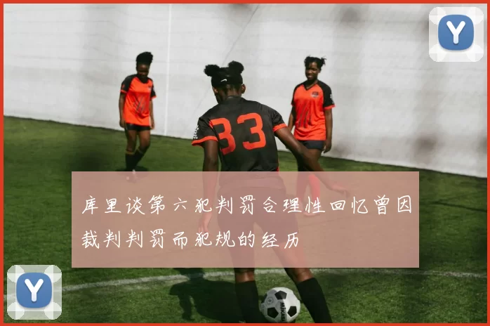 库里谈第六犯判罚合理性回忆曾因裁判判罚而犯规的经历