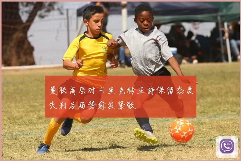 曼联高层对卡里克转正持保留态度失利后局势愈发紧张