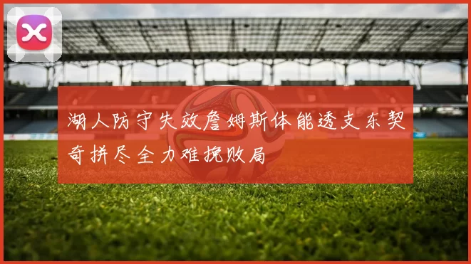 湖人防守失效詹姆斯体能透支东契奇拼尽全力难挽败局