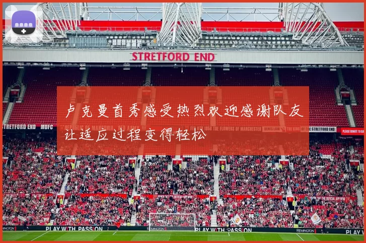 卢克曼首秀感受热烈欢迎感谢队友让适应过程变得轻松