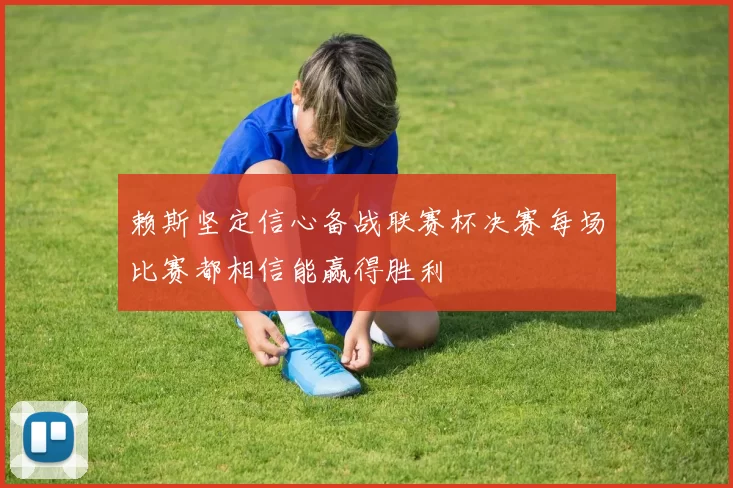 赖斯坚定信心备战联赛杯决赛每场比赛都相信能赢得胜利